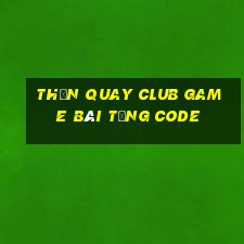 Thần Quay Club Game Bài Tặng Code