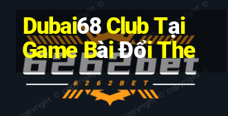 Dubai68 Club Tại Game Bài Đổi The