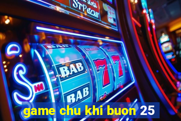 game chu khi buon 25