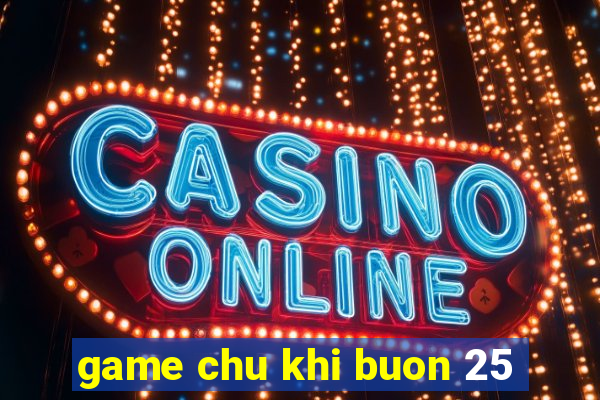 game chu khi buon 25