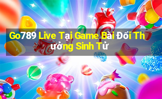 Go789 Live Tại Game Bài Đổi Thưởng Sinh Tử