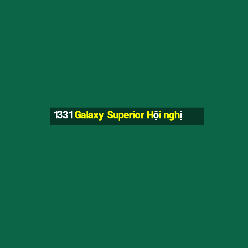 1331 Galaxy Superior Hội nghị