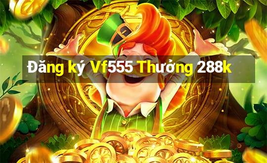 Đăng ký Vf555 Thưởng 288k