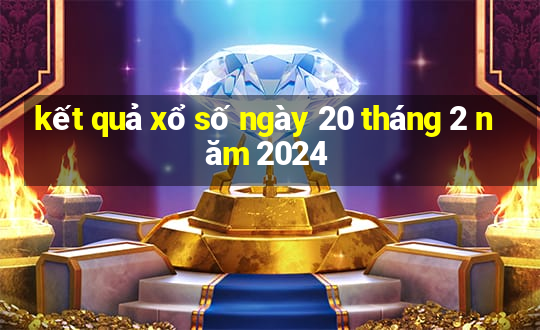 kết quả xổ số ngày 20 tháng 2 năm 2024