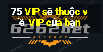 75 VIP sẽ thuộc về VIP của bạn