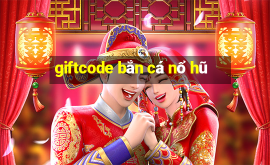 giftcode bắn cá nổ hũ