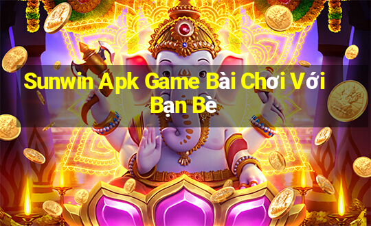 Sunwin Apk Game Bài Chơi Với Bạn Bè