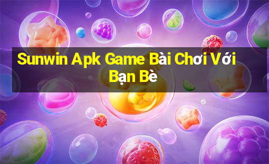 Sunwin Apk Game Bài Chơi Với Bạn Bè