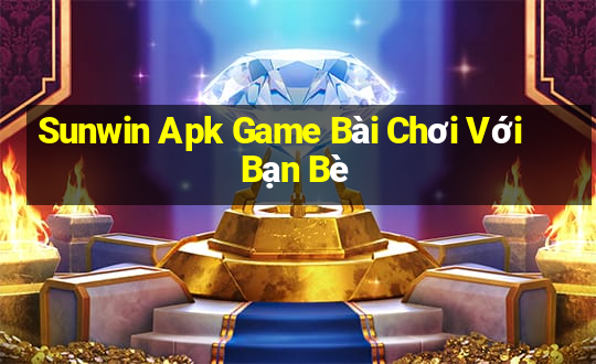 Sunwin Apk Game Bài Chơi Với Bạn Bè