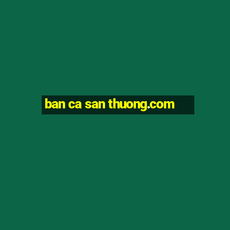 ban ca san thuong.com