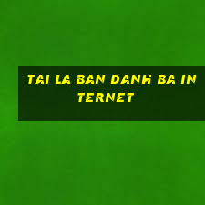 tai la ban danh ba internet