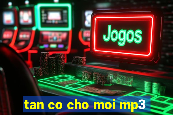 tan co cho moi mp3