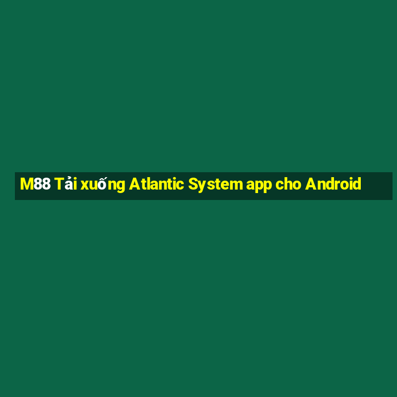 M88 Tải xuống Atlantic System app cho Android