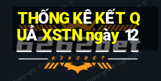 THỐNG KÊ KẾT QUẢ XSTN ngày 12