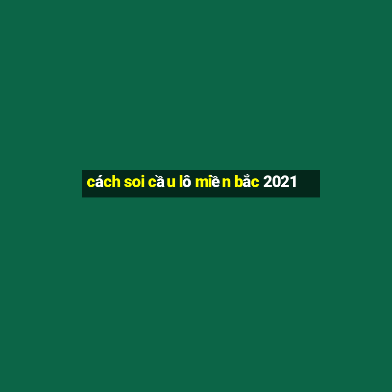 cách soi cầu lô miền bắc 2021