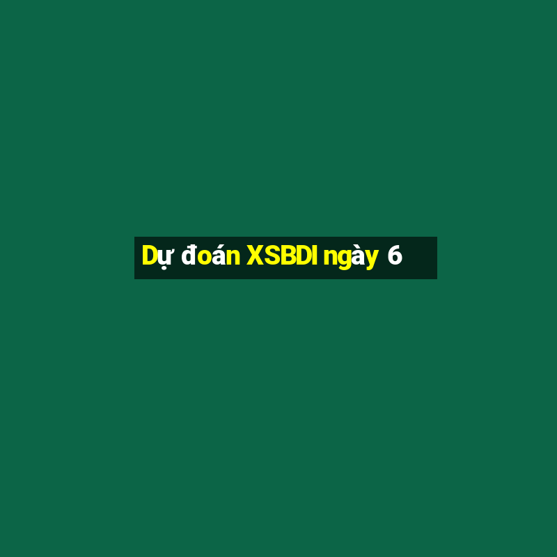 Dự đoán XSBDI ngày 6