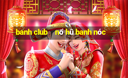 banh club    nổ hũ banh nóc