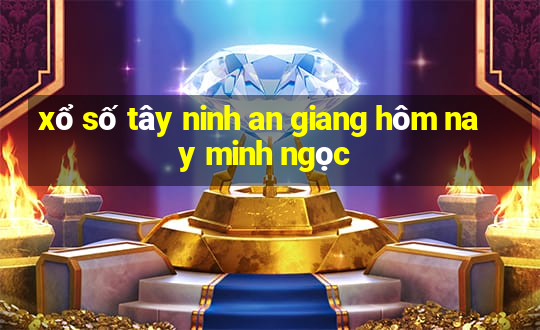 xổ số tây ninh an giang hôm nay minh ngọc