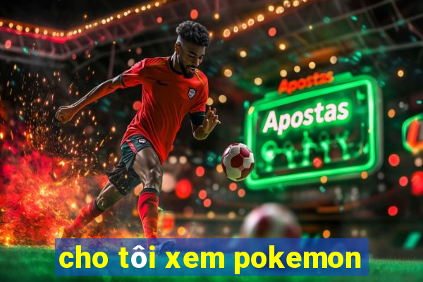 cho tôi xem pokemon