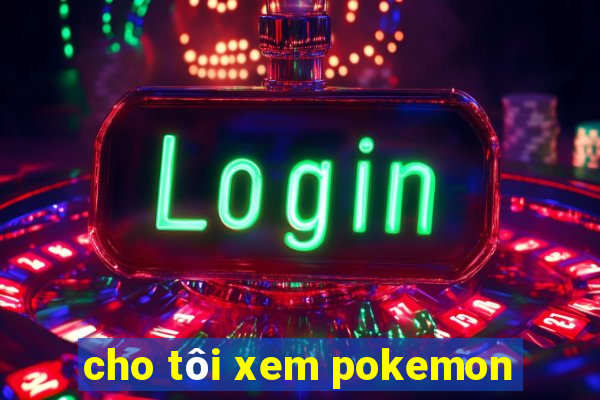 cho tôi xem pokemon