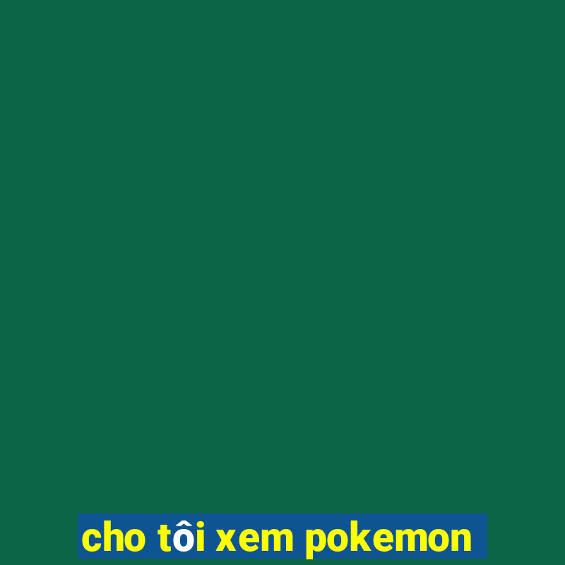 cho tôi xem pokemon