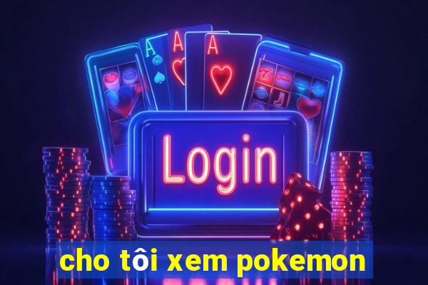 cho tôi xem pokemon