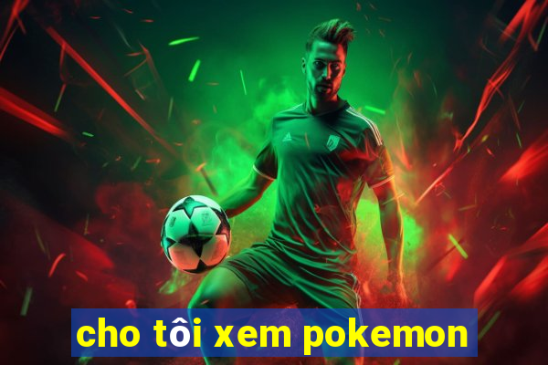 cho tôi xem pokemon