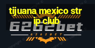 tijuana mexico strip club