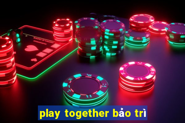 play together bảo trì