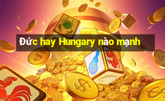 Đức hay Hungary nào mạnh