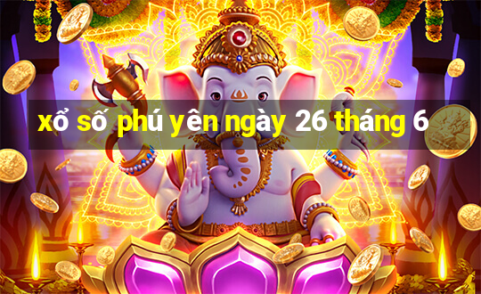 xổ số phú yên ngày 26 tháng 6