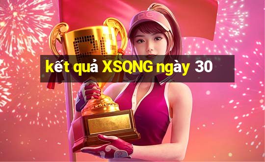 kết quả XSQNG ngày 30