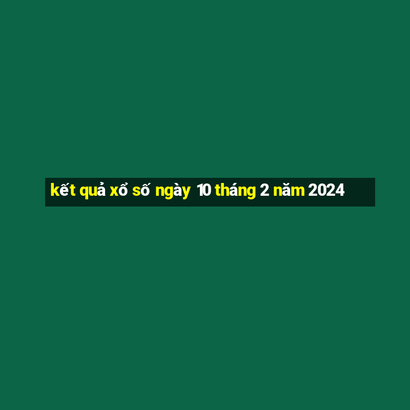 kết quả xổ số ngày 10 tháng 2 năm 2024