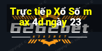 Trực tiếp Xổ Số max 4d ngày 23