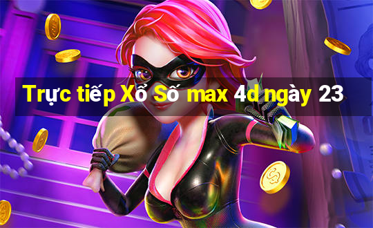 Trực tiếp Xổ Số max 4d ngày 23