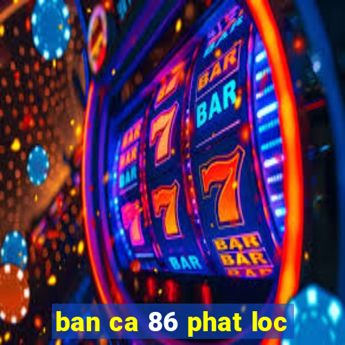 ban ca 86 phat loc