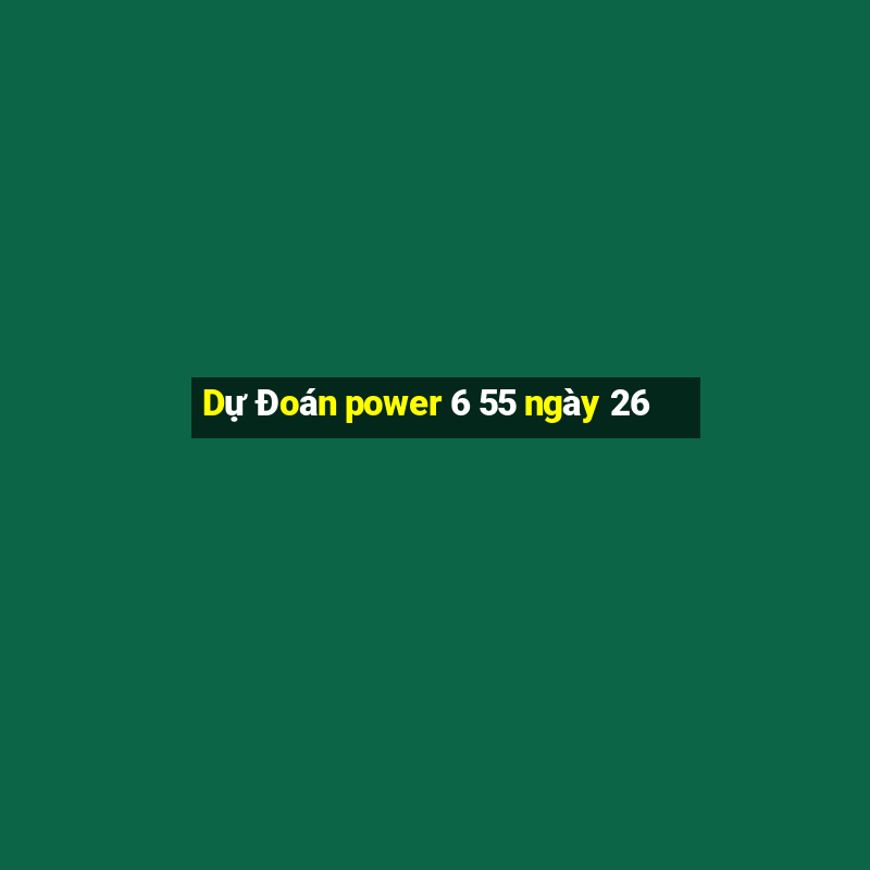 Dự Đoán power 6 55 ngày 26