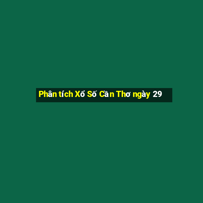 Phân tích Xổ Số Cần Thơ ngày 29