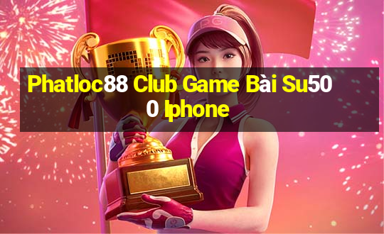 Phatloc88 Club Game Bài Su500 Iphone