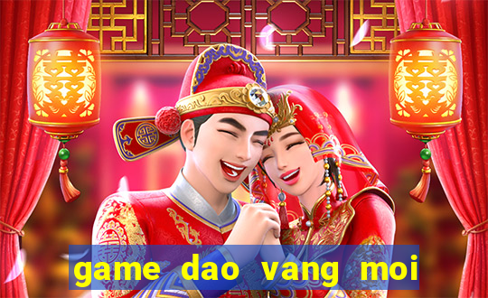 game dao vang moi nhat hien nay