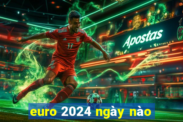 euro 2024 ngày nào