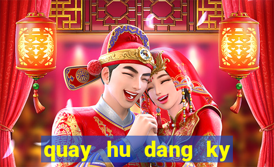 quay hu dang ky tang tien