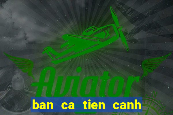 ban ca tien canh hd apk