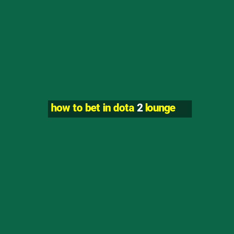 how to bet in dota 2 lounge