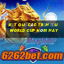 kết quả các trận đấu world cup hôm nay