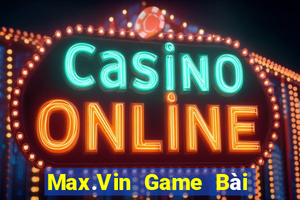 Max.Vin Game Bài Online Đổi Thưởng