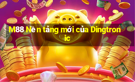 M88 Nền tảng mới của Dingtronic