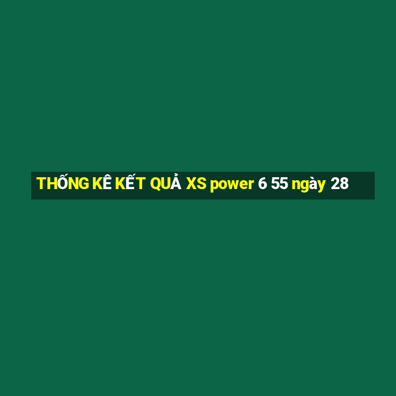 THỐNG KÊ KẾT QUẢ XS power 6 55 ngày 28