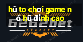 hũ to chơi game nổ hũ đỉnh cao