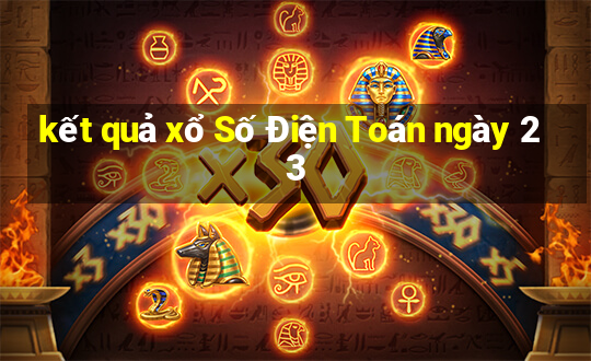 kết quả xổ Số Điện Toán ngày 23